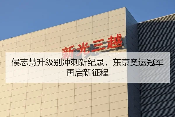 侯志慧升级别冲刺新纪录，东京奥运冠军再启新征程